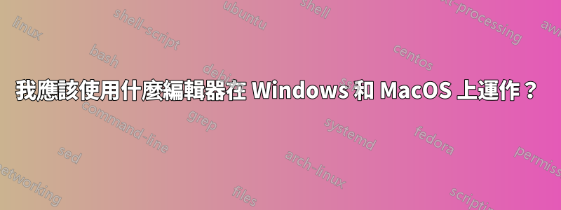 我應該使用什麼編輯器在 Windows 和 MacOS 上運作？