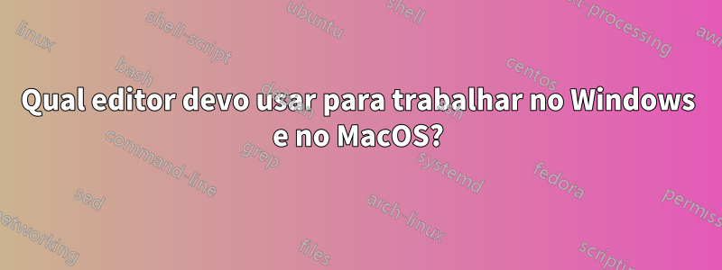 Qual editor devo usar para trabalhar no Windows e no MacOS?