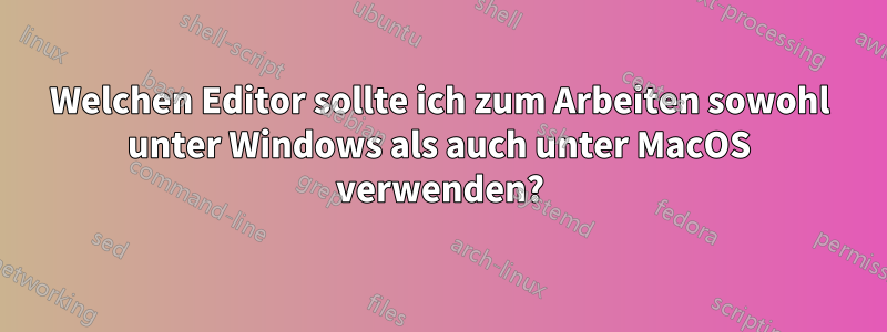 Welchen Editor sollte ich zum Arbeiten sowohl unter Windows als auch unter MacOS verwenden?