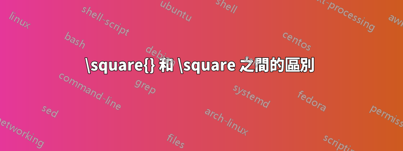 \square{} 和 \square 之間的區別