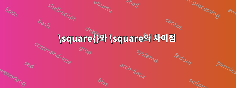 \square{}와 \square의 차이점