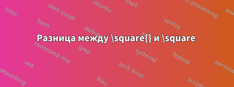 Разница между \square{} и \square