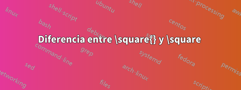 Diferencia entre \square{} y \square