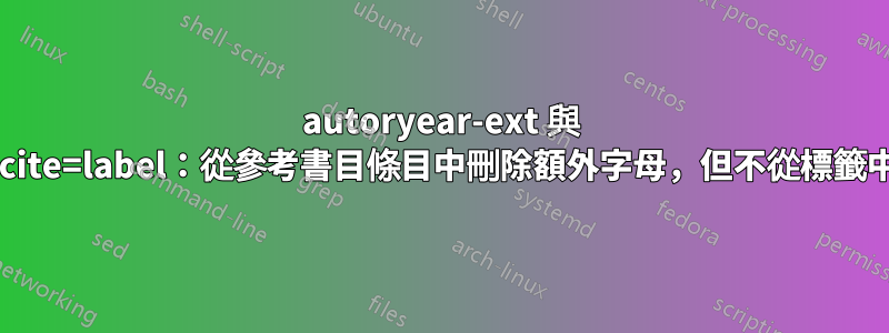 autoryear-ext 與 introcite=label：從參考書目條目中刪除額外字母，但不從標籤中刪除