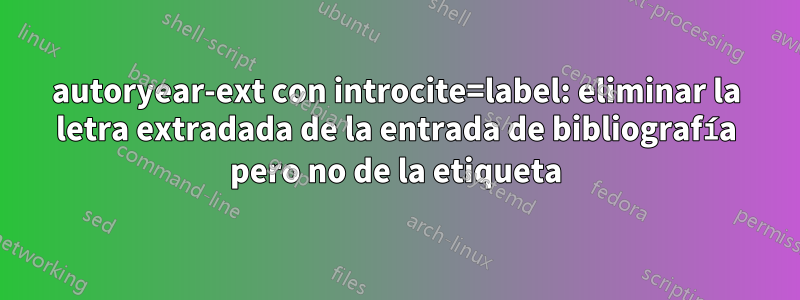 autoryear-ext con introcite=label: eliminar la letra extradada de la entrada de bibliografía pero no de la etiqueta