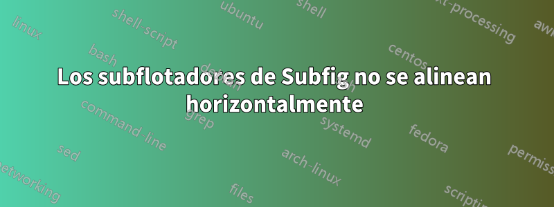 Los subflotadores de Subfig no se alinean horizontalmente