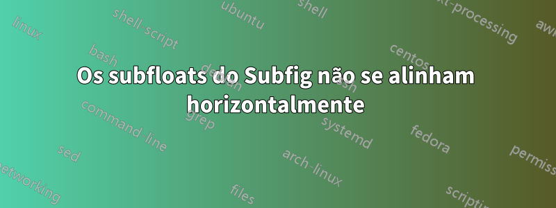 Os subfloats do Subfig não se alinham horizontalmente