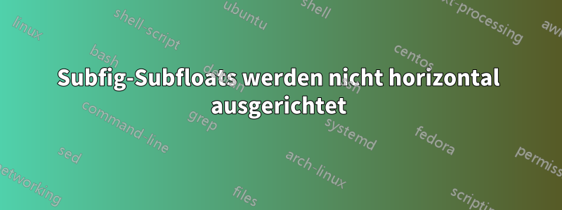 Subfig-Subfloats werden nicht horizontal ausgerichtet