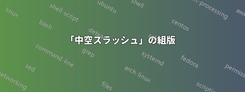 「中空スラッシュ」の組版 