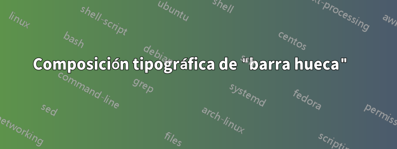 Composición tipográfica de "barra hueca" 