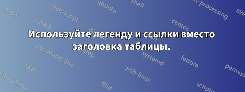 Используйте легенду и ссылки вместо заголовка таблицы.