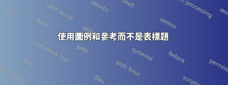 使用圖例和參考而不是表標題