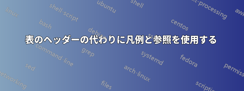 表のヘッダーの代わりに凡例と参照を使用する