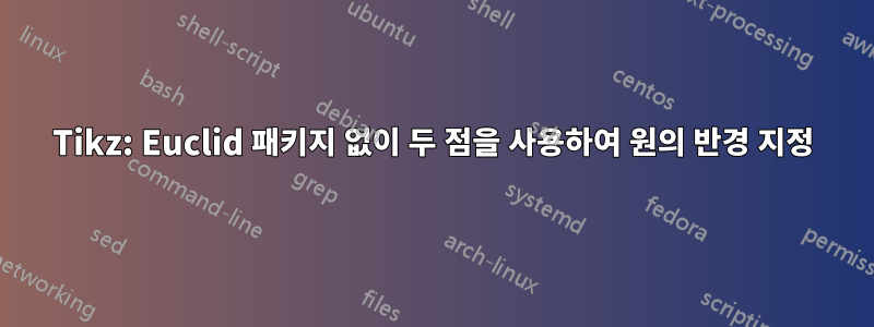 Tikz: Euclid 패키지 없이 두 점을 사용하여 원의 반경 지정