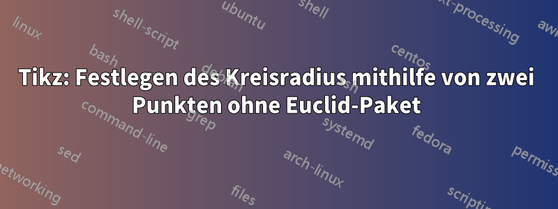 Tikz: Festlegen des Kreisradius mithilfe von zwei Punkten ohne Euclid-Paket