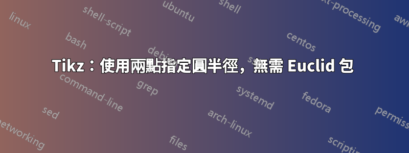 Tikz：使用兩點指定圓半徑，無需 Euclid 包