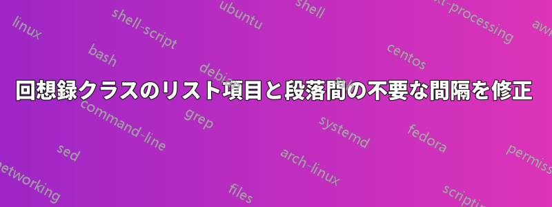 回想録クラスのリスト項目と段落間の不要な間隔を修正