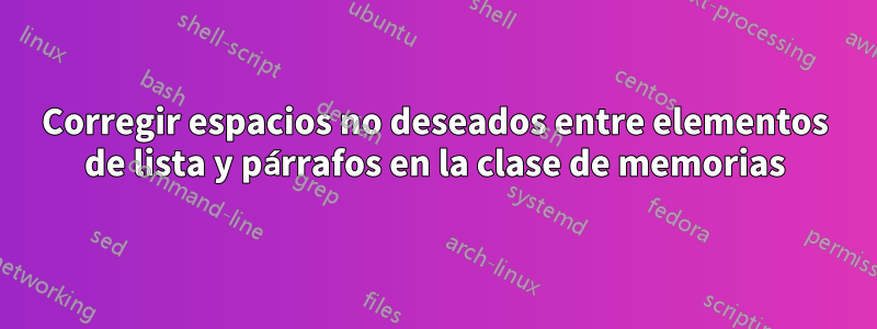 Corregir espacios no deseados entre elementos de lista y párrafos en la clase de memorias