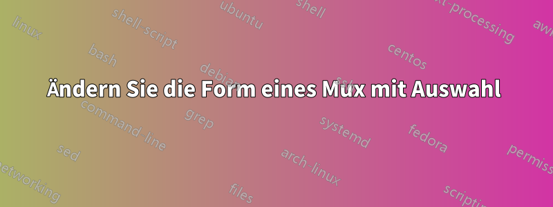 Ändern Sie die Form eines Mux mit Auswahl