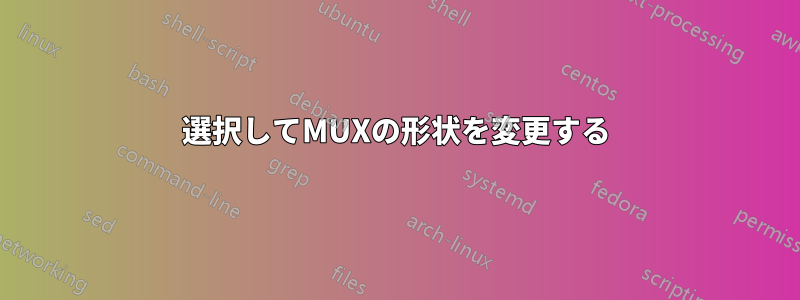 選択してMUXの形状を変更する