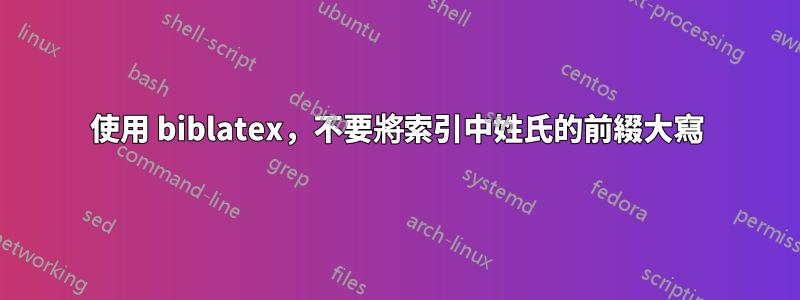 使用 biblatex，不要將索引中姓氏的前綴大寫