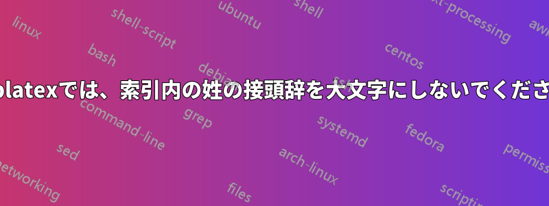 biblatexでは、索引内の姓の接頭辞を大文字にしないでください