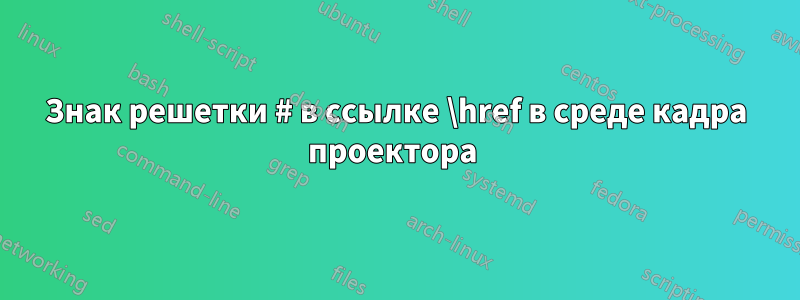 Знак решетки # в ссылке \href в среде кадра проектора 