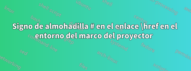 Signo de almohadilla # en el enlace \href en el entorno del marco del proyector 