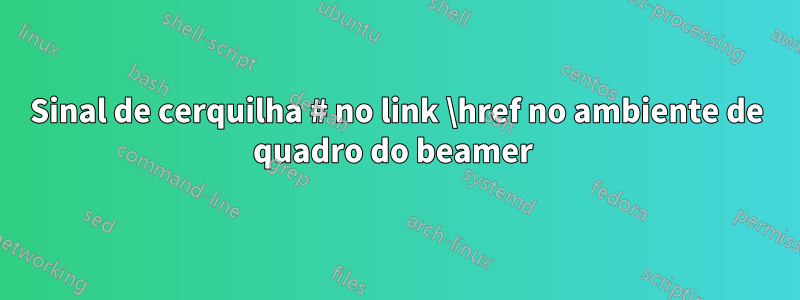 Sinal de cerquilha # no link \href no ambiente de quadro do beamer 