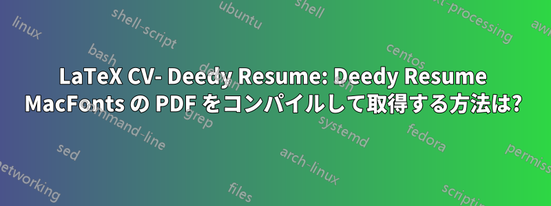 LaTeX CV- Deedy Resume: Deedy Resume MacFonts の PDF をコンパイルして取得する方法は?