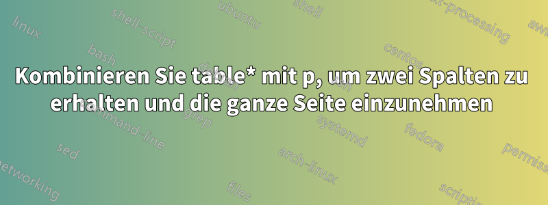 Kombinieren Sie table* mit p, um zwei Spalten zu erhalten und die ganze Seite einzunehmen