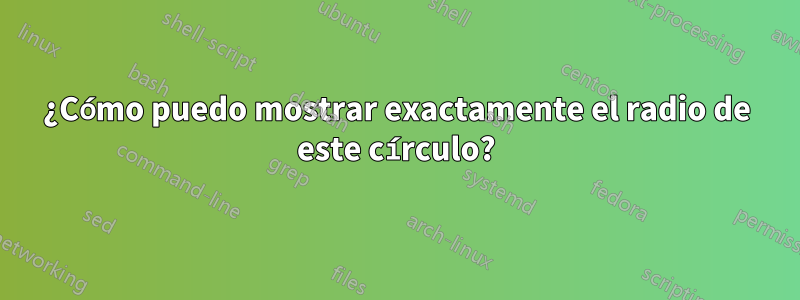 ¿Cómo puedo mostrar exactamente el radio de este círculo?