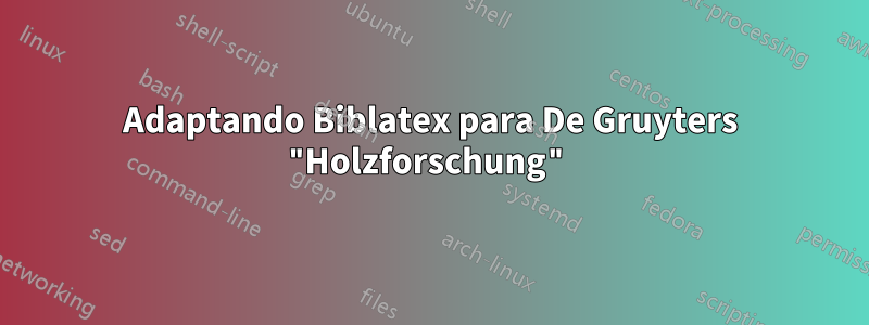 Adaptando Biblatex para De Gruyters "Holzforschung"