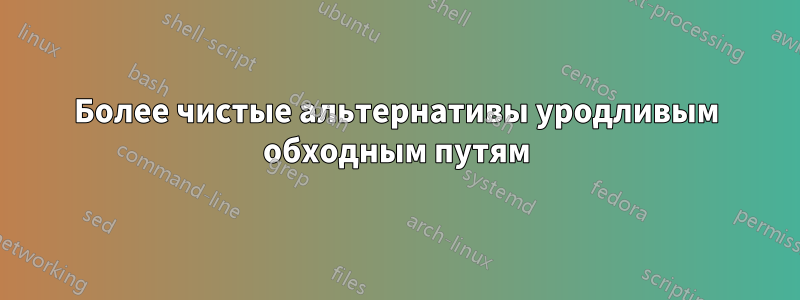 Более чистые альтернативы уродливым обходным путям