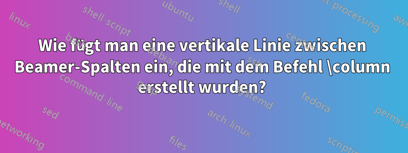 Wie fügt man eine vertikale Linie zwischen Beamer-Spalten ein, die mit dem Befehl \column erstellt wurden?