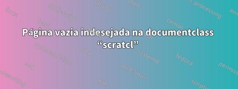 Página vazia indesejada na documentclass “scratcl”