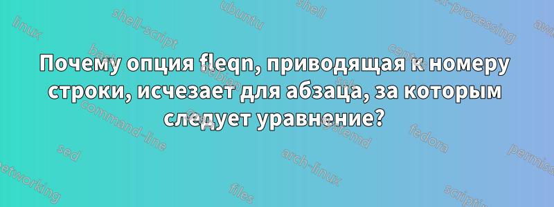 Почему опция fleqn, приводящая к номеру строки, исчезает для абзаца, за которым следует уравнение?