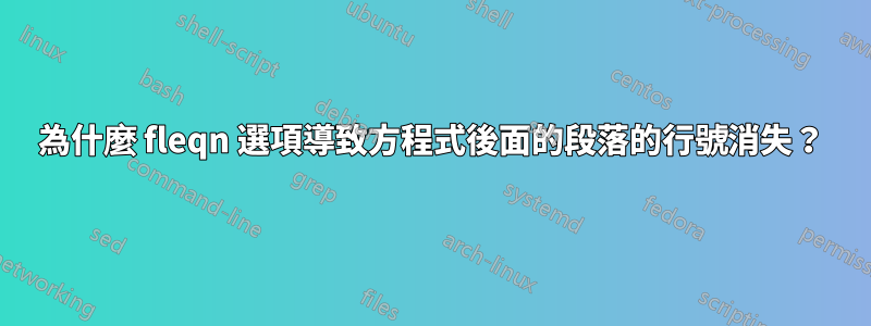 為什麼 fleqn 選項導致方程式後面的段落的行號消失？