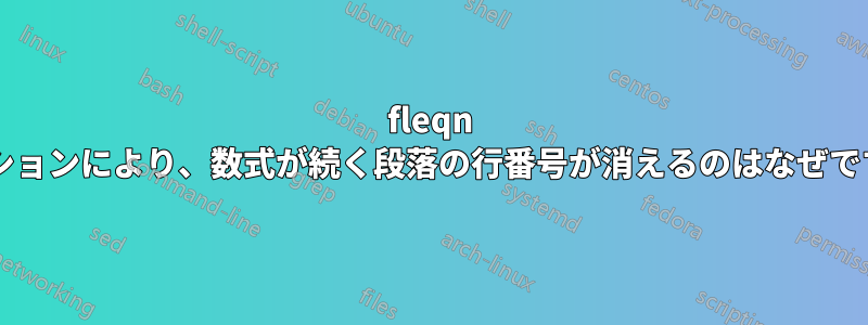 fleqn オプションにより、数式が続く段落の行番号が消えるのはなぜですか?