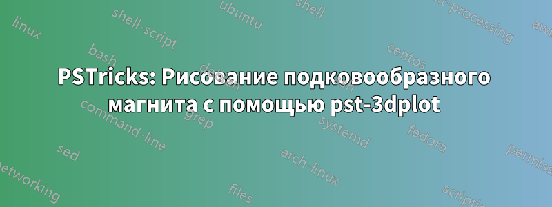 PSTricks: Рисование подковообразного магнита с помощью pst-3dplot