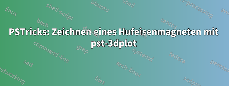 PSTricks: Zeichnen eines Hufeisenmagneten mit pst-3dplot