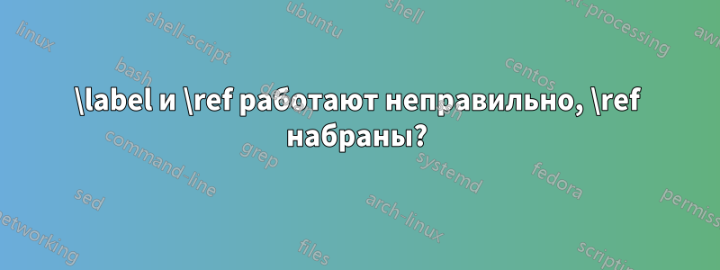 \label и \ref работают неправильно, \ref набраны?