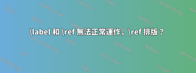 \label 和 \ref 無法正常運作，\ref 排版？