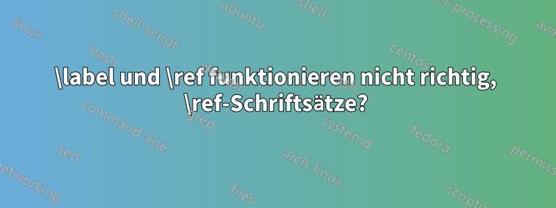 \label und \ref funktionieren nicht richtig, \ref-Schriftsätze?