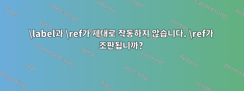 \label과 \ref가 제대로 작동하지 않습니다. \ref가 조판됩니까?