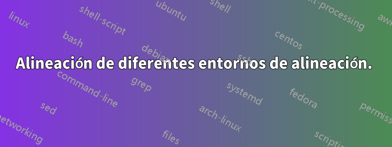 Alineación de diferentes entornos de alineación.