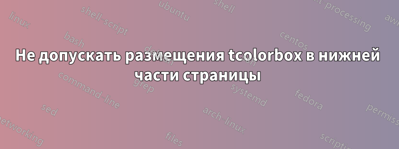 Не допускать размещения tcolorbox в нижней части страницы