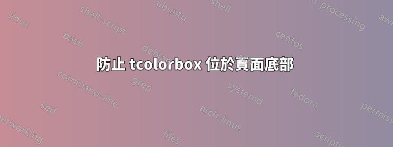 防止 tcolorbox 位於頁面底部