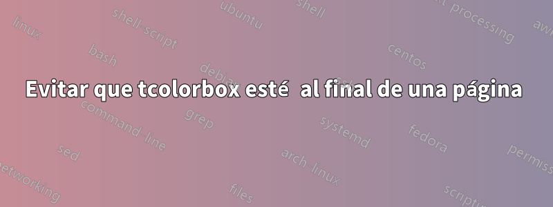 Evitar que tcolorbox esté al final de una página