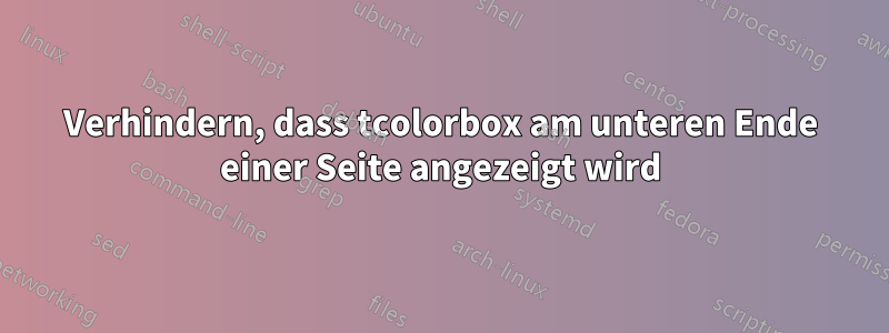 Verhindern, dass tcolorbox am unteren Ende einer Seite angezeigt wird